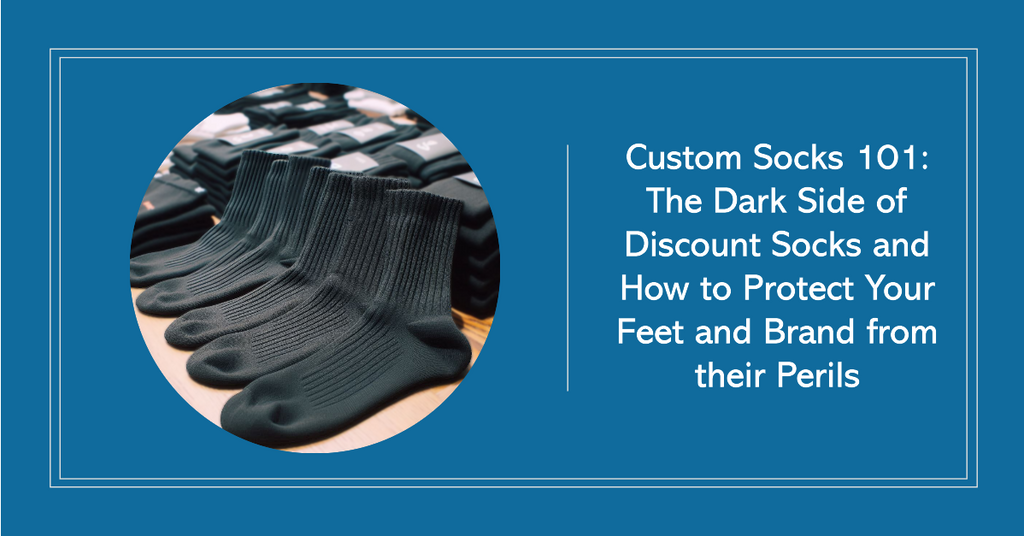 Custom Socks 101: The Dark Side of Discount Socks and How to Protect Your Feet and Brand from their Perils