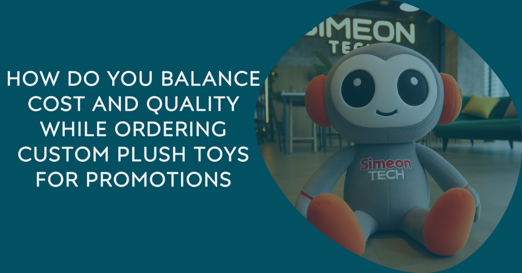 How do you balance cost and quality while ordering custom plush toys for promotions