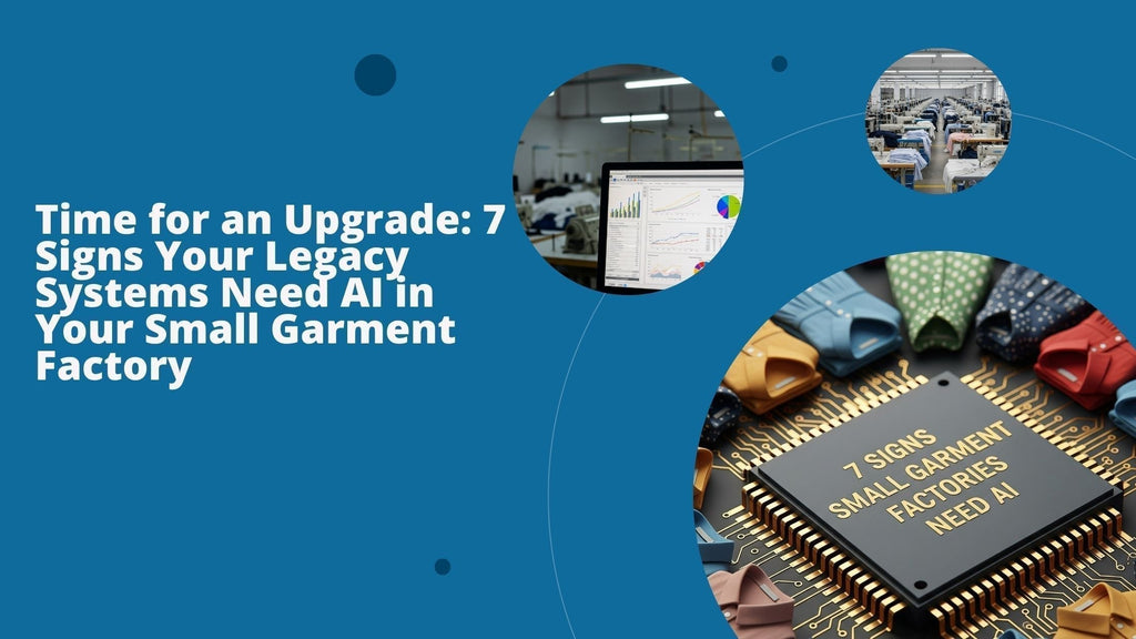 Time for an Upgrade: 7 Signs Your Legacy Systems Need AI in Your Small Garment Factory