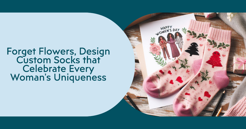 Forget Flowers, Design Custom Socks that Celebrate Every Woman's Uniqueness