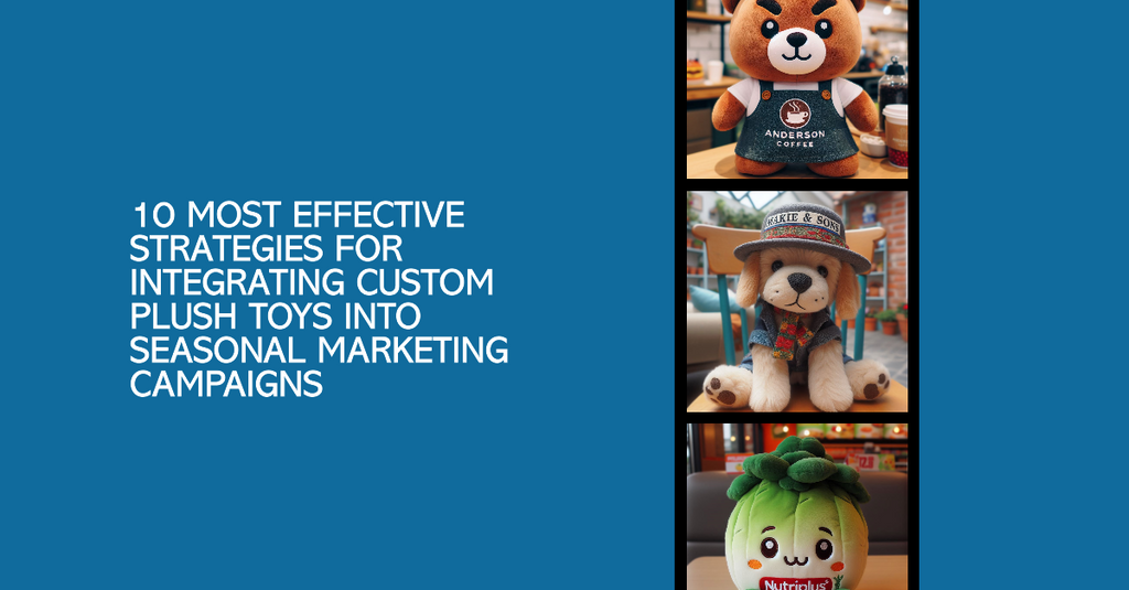 10 Most Effective Strategies for Integrating Custom Plush Toys into Seasonal Marketing Campaigns