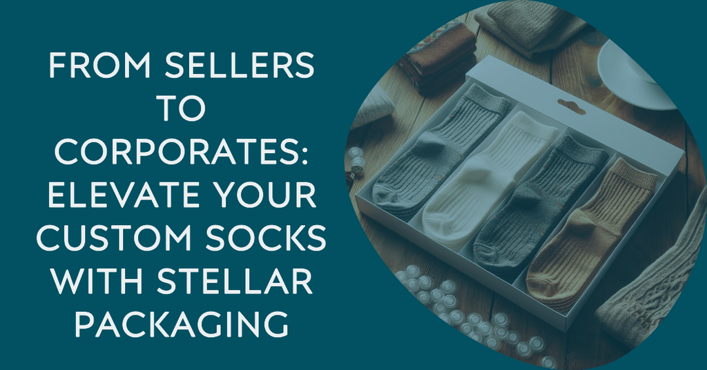 From Sellers to Corporates: Elevate Your Custom Socks with Stellar Packaging