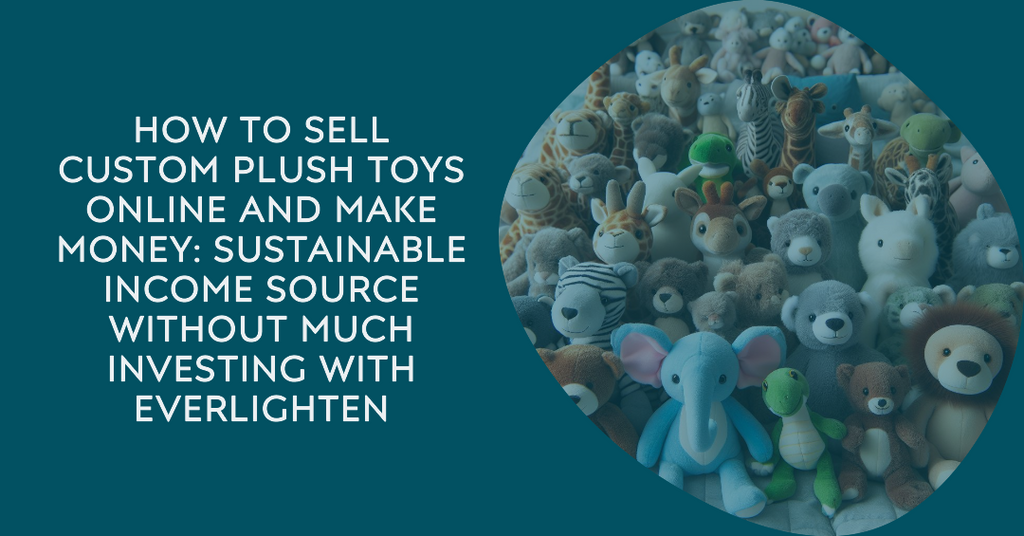How to Sell Custom Plush Toys Online and Make Money: Sustainable Income Source without Much Investing with EverLighten