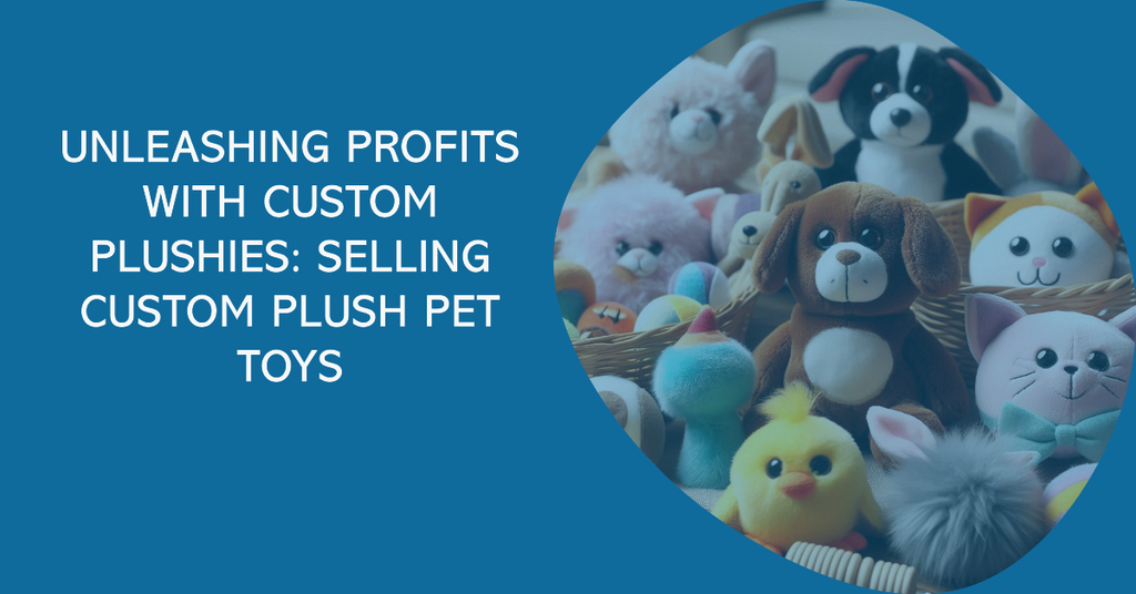 Unleashing Profits with Custom Plushies: Selling Custom Plush Pet Toys