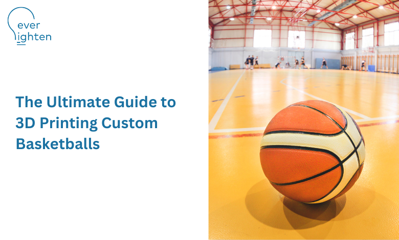 The Ultimate Guide to 3D Printing Custom Basketball | EverLighten