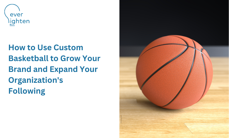 How to Use Custom Basketball to Grow Your Brand and Expand Your Organization's Following | EverLighten